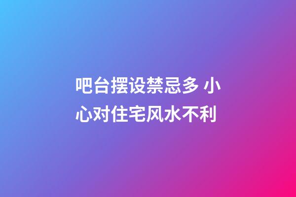 吧台摆设禁忌多 小心对住宅风水不利
